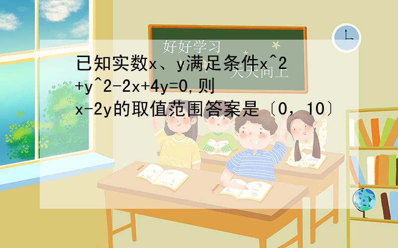 已知实数x、y满足条件x^2+y^2-2x+4y=0,则x-2y的取值范围答案是〔0，10〕