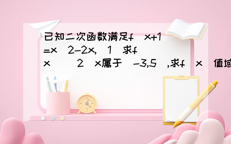 已知二次函数满足f(x+1)=x^2-2x,(1)求f(x) (2)x属于(-3,5),求f(x)值域