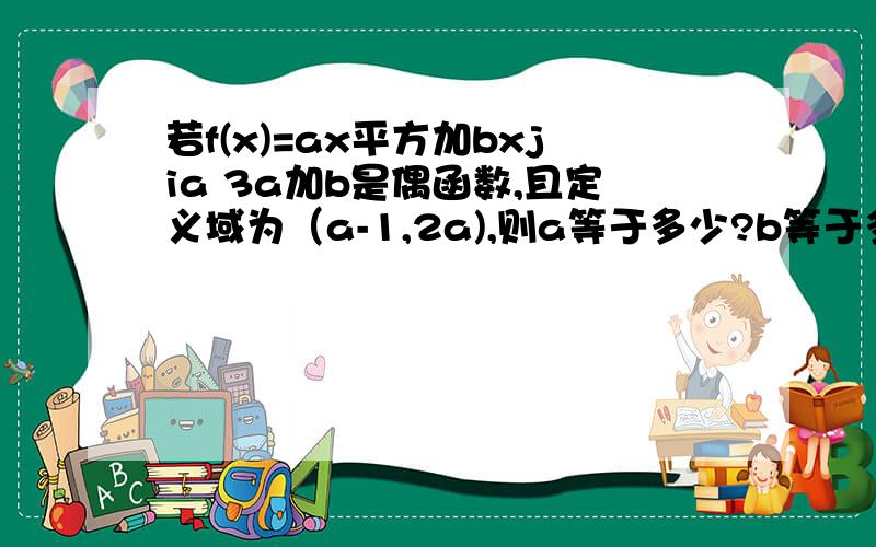 若f(x)=ax平方加bxjia 3a加b是偶函数,且定义域为（a-1,2a),则a等于多少?b等于多少?