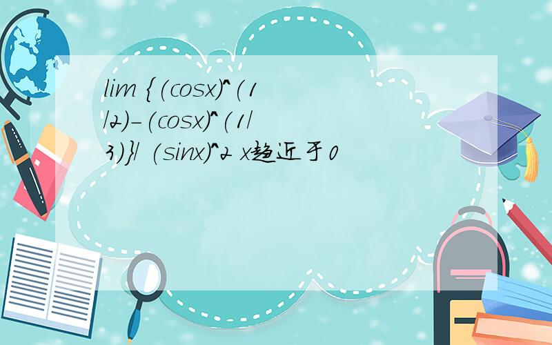 lim {(cosx)^(1/2)-(cosx)^(1/3)}/ (sinx)^2 x趋近于0