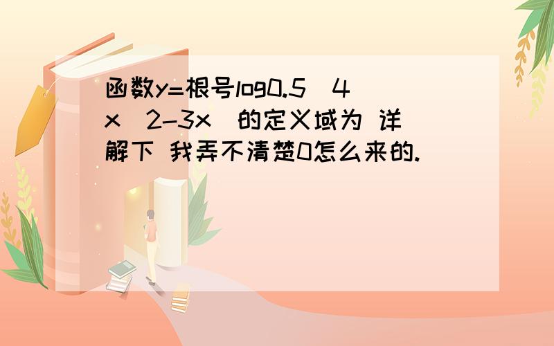 函数y=根号log0.5(4x^2-3x)的定义域为 详解下 我弄不清楚0怎么来的.