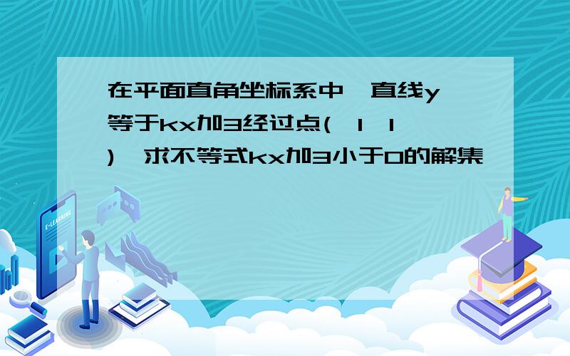 在平面直角坐标系中,直线y 等于kx加3经过点(—1,1),求不等式kx加3小于0的解集