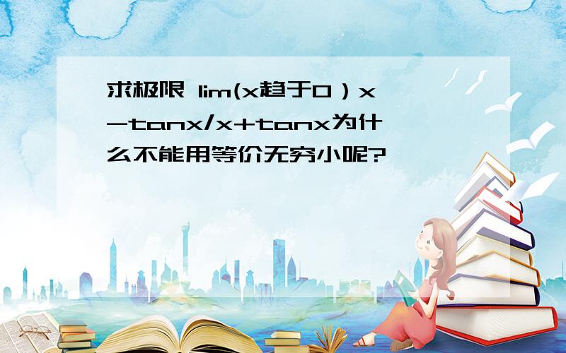 求极限 lim(x趋于0）x-tanx/x+tanx为什么不能用等价无穷小呢?