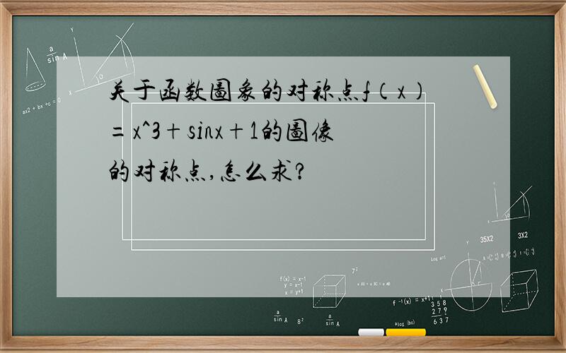 关于函数图象的对称点f（x）=x^3+sinx+1的图像的对称点,怎么求?