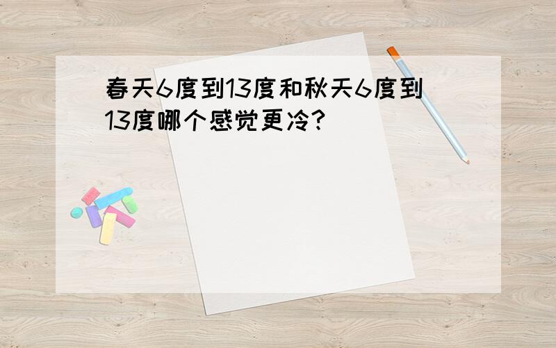 春天6度到13度和秋天6度到13度哪个感觉更冷?