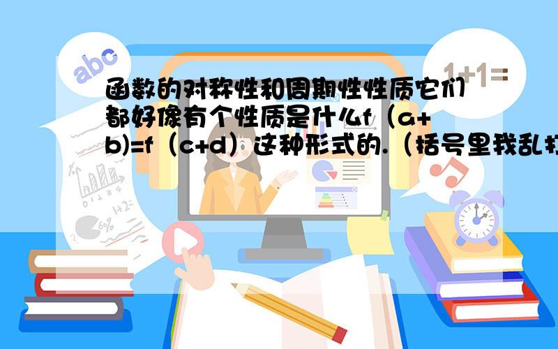 函数的对称性和周期性性质它们都好像有个性质是什么f（a+b)=f（c+d）这种形式的.（括号里我乱打的）