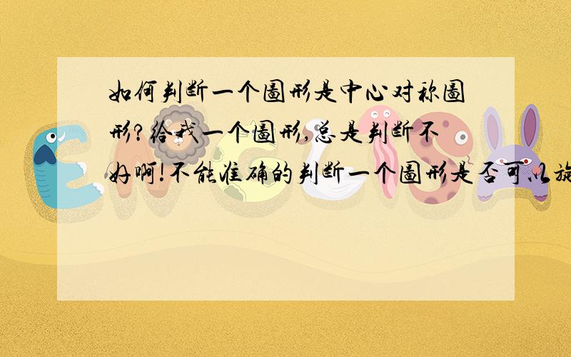 如何判断一个图形是中心对称图形?给我一个图形,总是判断不好啊!不能准确的判断一个图形是否可以旋转180度可以与原图形完全重合...