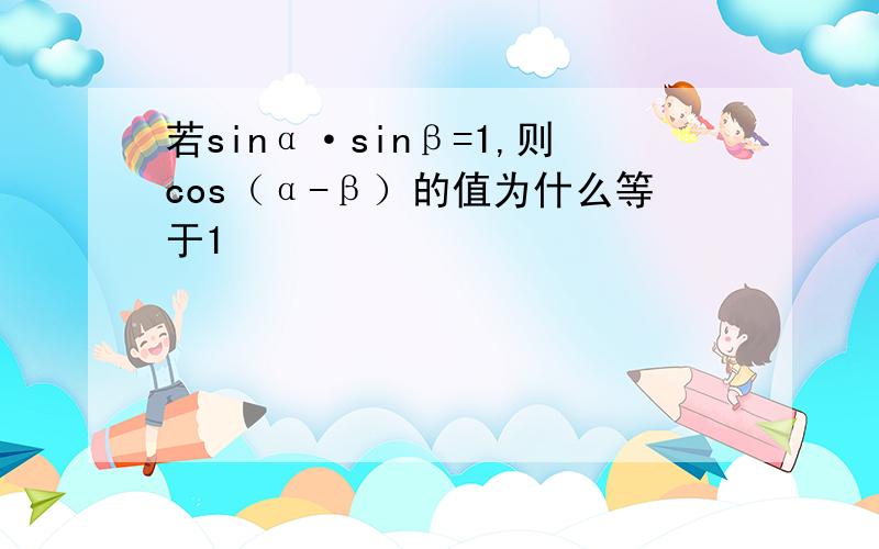若sinα·sinβ=1,则cos（α-β）的值为什么等于1