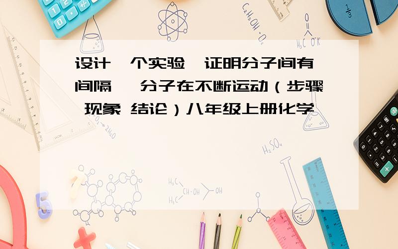 设计一个实验  证明分子间有间隔 ,分子在不断运动（步骤 现象 结论）八年级上册化学