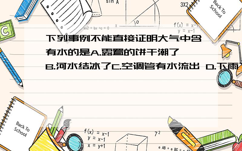 下列事例不能直接证明大气中含有水的是A.露置的饼干潮了 B.河水结冰了C.空调管有水流出 D.下雨下雪