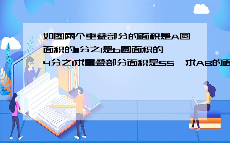 如图两个重叠部分的面积是A圆面积的11分之1是b圆面积的4分之1求重叠部分面积是55,求AB的面积分别是多少?