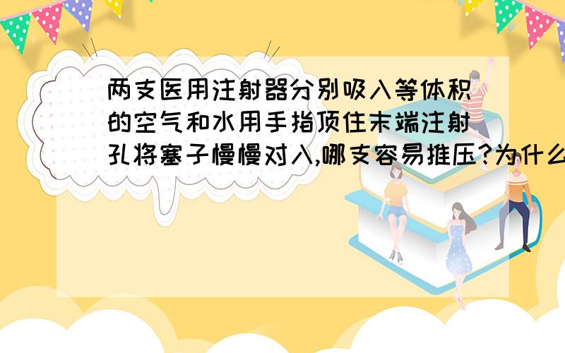 两支医用注射器分别吸入等体积的空气和水用手指顶住末端注射孔将塞子慢慢对入,哪支容易推压?为什么?