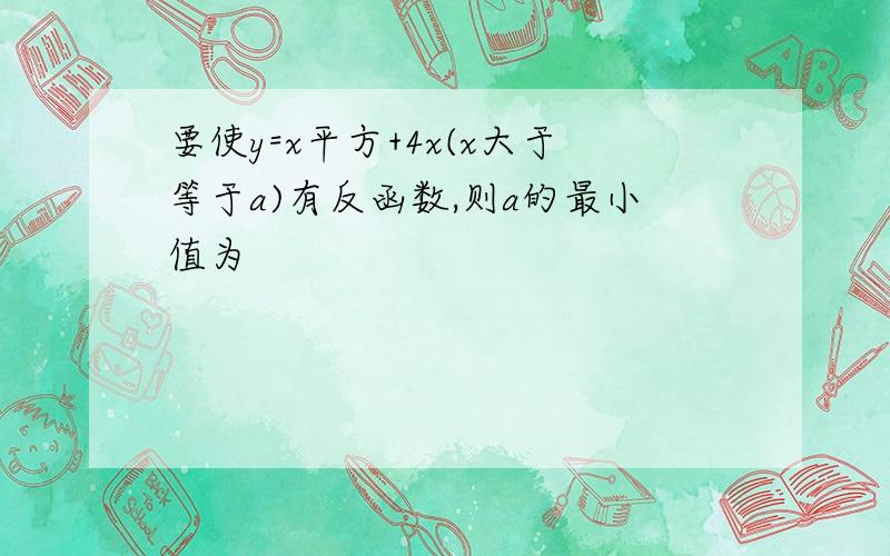 要使y=x平方+4x(x大于等于a)有反函数,则a的最小值为