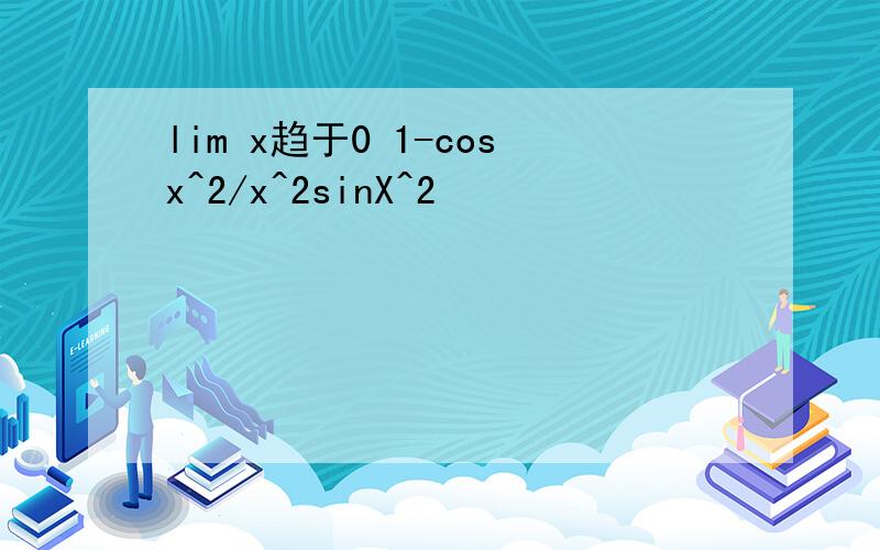 lim x趋于0 1-cosx^2/x^2sinX^2