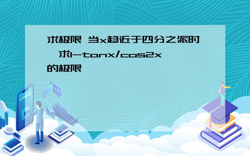 求极限 当x趋近于四分之派时,求1-tanx/cos2x的极限