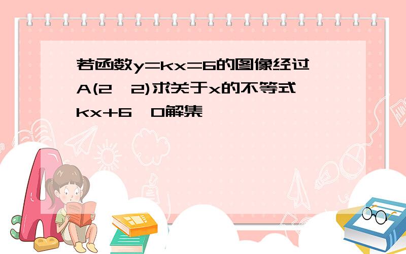 若函数y=kx=6的图像经过A(2,2)求关于x的不等式kx+6≤0解集