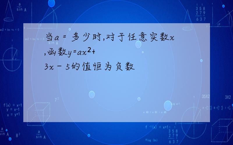 当a＝多少时,对于任意实数x,函数y=ax²+3x－5的值恒为负数