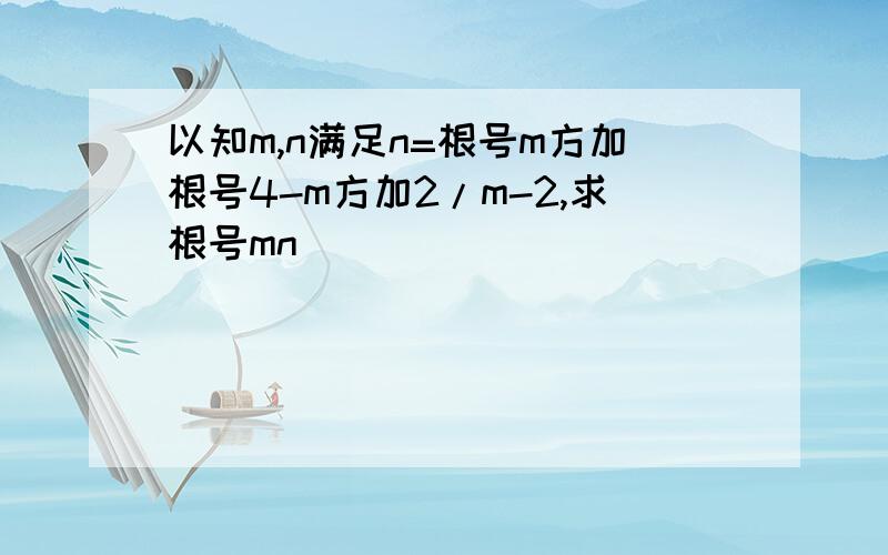 以知m,n满足n=根号m方加根号4-m方加2/m-2,求根号mn