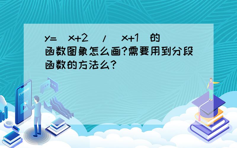 y=|x+2|/|x+1|的函数图象怎么画?需要用到分段函数的方法么?