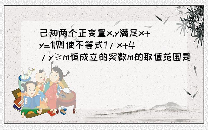 已知两个正变量x,y满足x+y=1,则使不等式1/x+4/y≥m恒成立的实数m的取值范围是