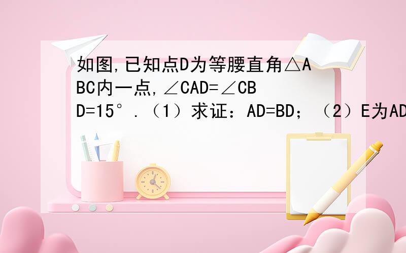 如图,已知点D为等腰直角△ABC内一点,∠CAD=∠CBD=15°.（1）求证：AD=BD；（2）E为AD延长线上的一点,且CE=CA,求证：AD+CD=DE；（3）当BD=2时,AC的长为 ______（直接填出结果,不要求写过程）