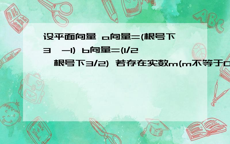 设平面向量 a向量=(根号下3,-1) b向量=(1/2,根号下3/2) 若存在实数m(m不等于0)设平面向量 a向量=(根号下3,-1) b向量=(1/2,根号下3/2) 若存在实数m(m不等于0),其中Q属于（-π/2,π/2）使向量 c向量=a向量+(t