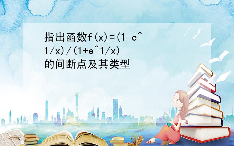 指出函数f(x)=(1-e^1/x)/(1+e^1/x)的间断点及其类型