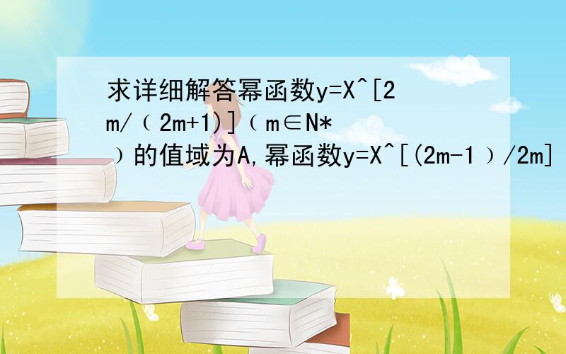 求详细解答幂函数y=X^[2m/﹙2m+1)]﹙m∈N*﹚的值域为A,幂函数y=X^[(2m-1﹚/2m]﹙m∈N*﹚的值域为B函数y=X^[2m/﹙2m+1)]﹙m∈N*﹚的值域为A,幂函数y=X^[(2m-1﹚/2m]﹙m∈N*﹚的值域为B,求A∩B求详解,脑袋不太