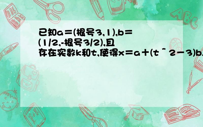已知a＝(根号3,1),b＝(1/2,-根号3/2),且存在实数k和t,使得x＝a＋(t＾2－3)b,y＝－ka ＋tb,且