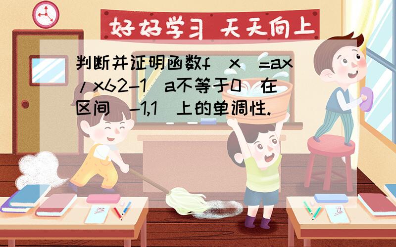 判断并证明函数f(x)=ax/x62-1(a不等于0）在区间（-1,1）上的单调性.