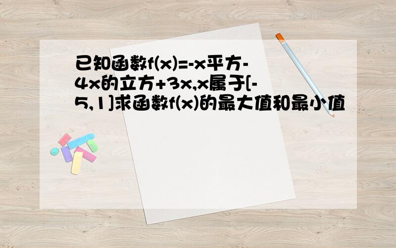 已知函数f(x)=-x平方-4x的立方+3x,x属于[-5,1]求函数f(x)的最大值和最小值