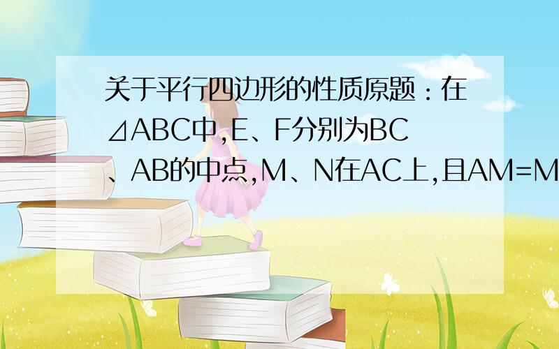 关于平行四边形的性质原题：在⊿ABC中,E、F分别为BC、AB的中点,M、N在AC上,且AM=MN=NC,FM、EN的延长线交于点D.求证：四边形ABCD为平行四边形.虽然感觉是这样,但不知道怎么证明好.之后我又想,如