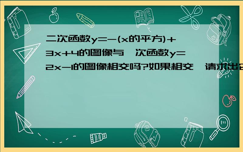 二次函数y=-(x的平方)+3x+4的图像与一次函数y=2x-1的图像相交吗?如果相交,请求出它们的交点坐标