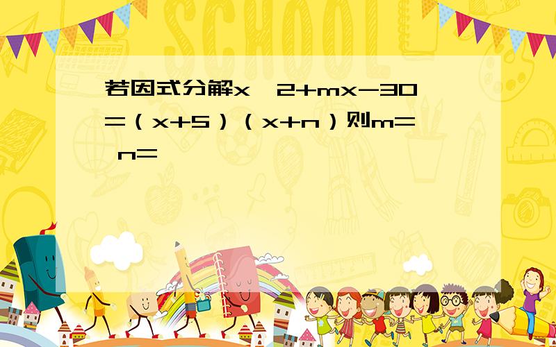 若因式分解x^2+mx-30=（x+5）（x+n）则m= n=