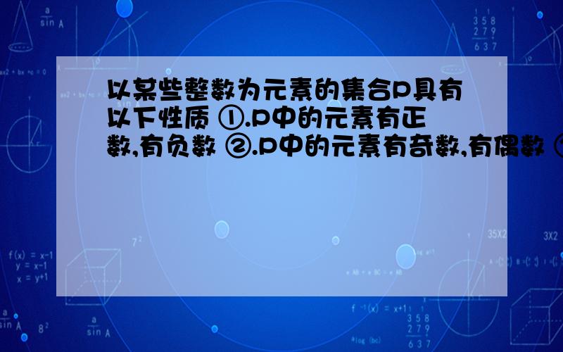 以某些整数为元素的集合P具有以下性质 ①.P中的元素有正数,有负数 ②.P中的元素有奇数,有偶数 ③.-1∈P ④.若x,y∈P,则x+y∈P试证明①0∈P,②2∈P