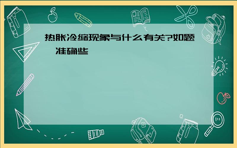 热胀冷缩现象与什么有关?如题`准确些