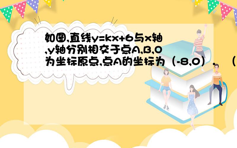 如图,直线y=kx+6与x轴,y轴分别相交于点A,B,O为坐标原点,点A的坐标为（-8,0）． （1）求k的值；（2）若点P（x,y）是第二象限内直线上的一个动点,在点P的运动过程中,试写出△OPA的面积S与x之间的