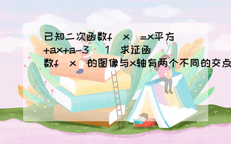 已知二次函数f(x)=x平方+ax+a-3 (1)求证函数f(x)的图像与x轴有两个不同的交点,若函数f(x)的一个零点小于1,若函数f(x)的一个零点小于1,另一个零点大于1,求实数a的取值范围