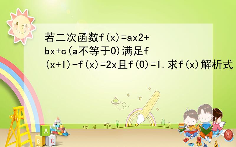 若二次函数f(x)=ax2+bx+c(a不等于0)满足f(x+1)-f(x)=2x且f(0)=1.求f(x)解析式