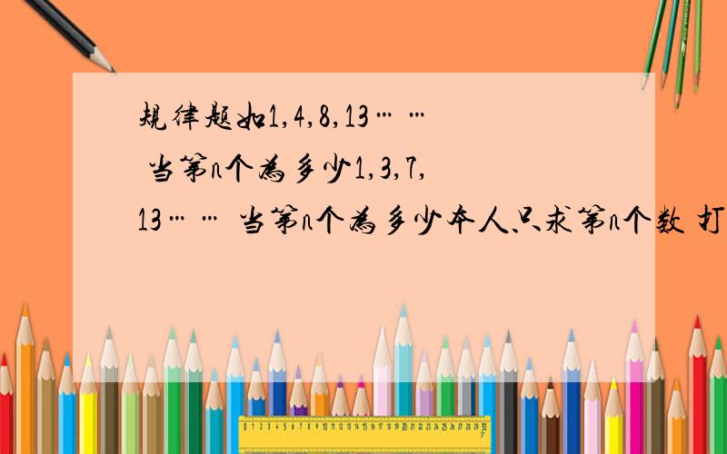 规律题如1,4,8,13…… 当第n个为多少1,3,7,13…… 当第n个为多少本人只求第n个数 打其他的不给分,如果有这样的 公式,