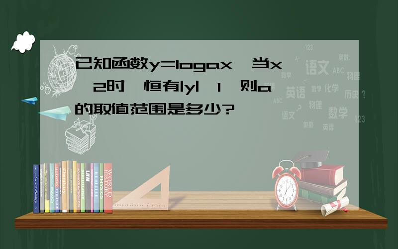 已知函数y=logax,当x>2时,恒有|y|>1,则a的取值范围是多少?