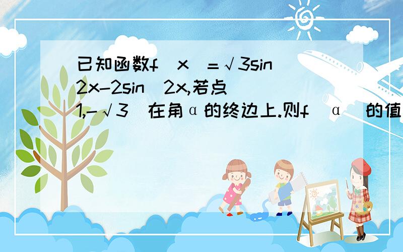 已知函数f(x)=√3sin2x-2sin^2x,若点(1,-√3)在角α的终边上.则f(α)的值为