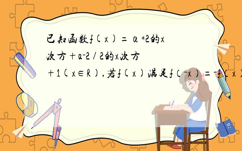 已知函数f(x)=α*2的x次方+a-2 / 2的x次方+1(x∈R),若f(x)满足f（-x）=-f（x）（1）求实数α的值（2）证明f（x）是R上的增函数（3）求函数f（x）的值域