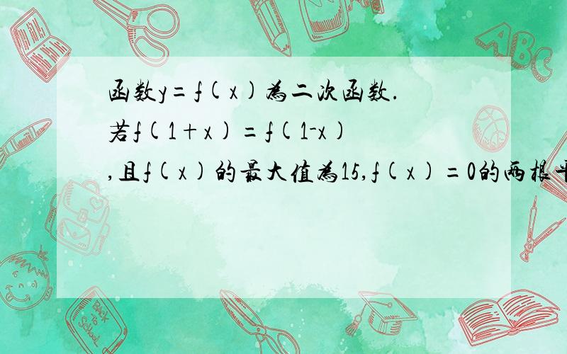 函数y=f(x)为二次函数.若f(1+x)=f(1-x),且f(x)的最大值为15,f(x)=0的两根平方和等于4