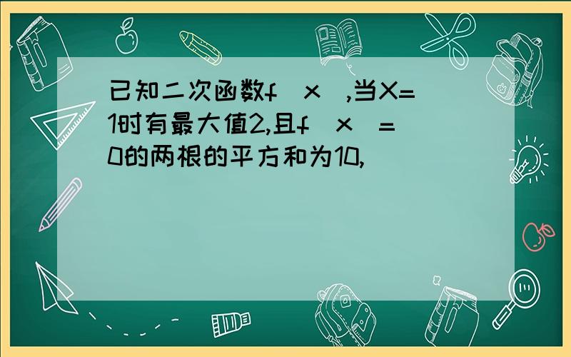 已知二次函数f(x),当X=1时有最大值2,且f(x)=0的两根的平方和为10,