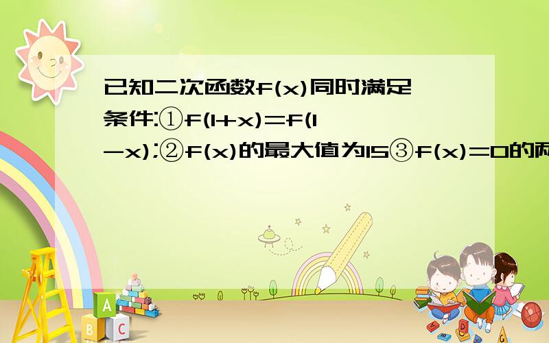 已知二次函数f(x)同时满足条件:①f(1+x)=f(1-x);②f(x)的最大值为15③f(x)=0的两根平方和为32求f(x)的解析式!