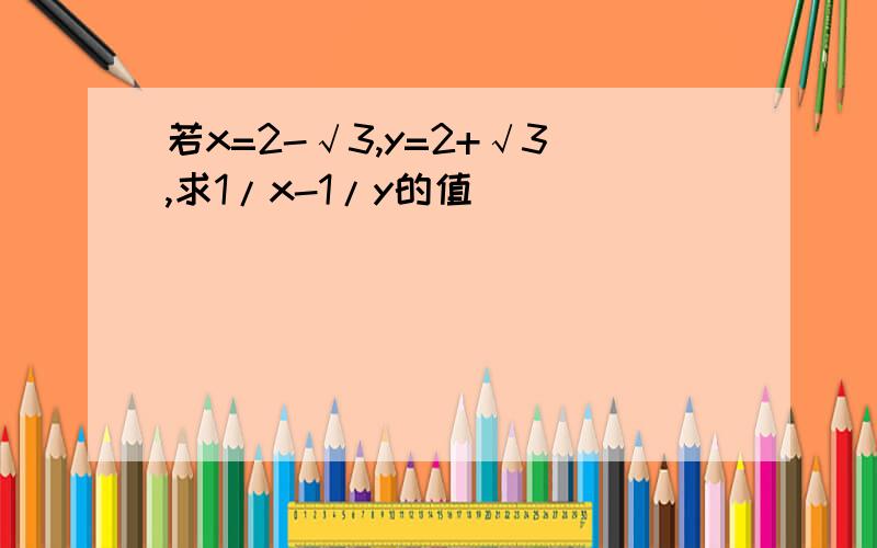 若x=2-√3,y=2+√3,求1/x-1/y的值