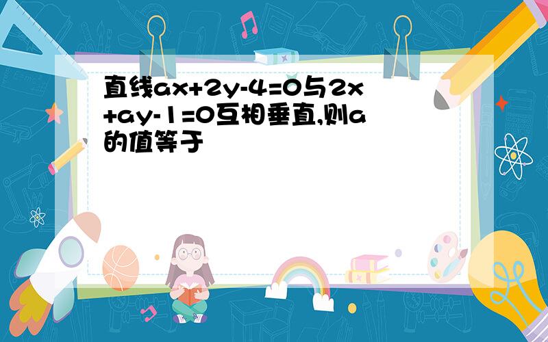 直线ax+2y-4=0与2x+ay-1=0互相垂直,则a的值等于