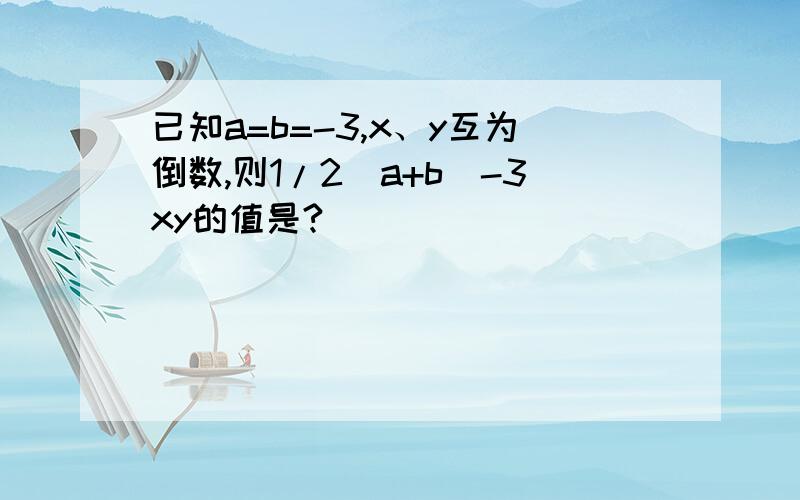 已知a=b=-3,x、y互为倒数,则1/2(a+b)-3xy的值是?