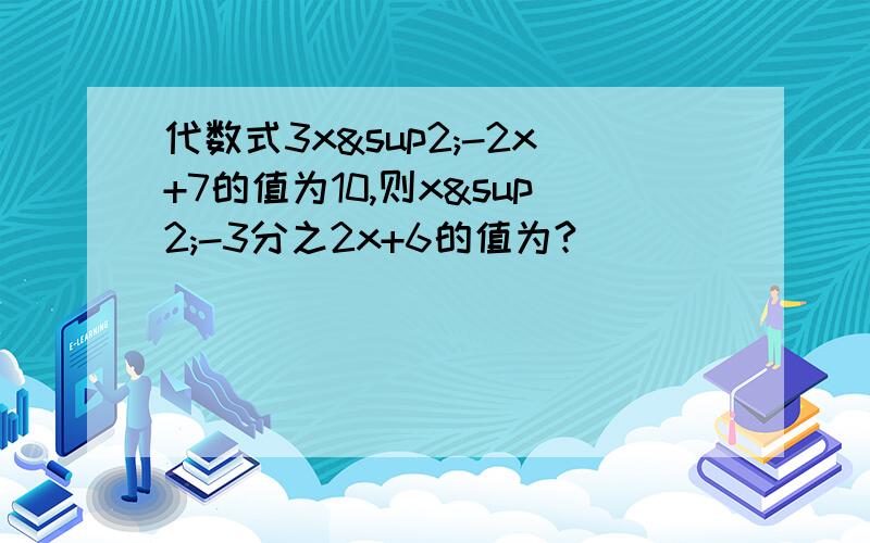 代数式3x²-2x+7的值为10,则x²-3分之2x+6的值为?